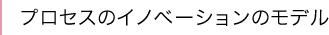 プロセスのイノベーションのモデル